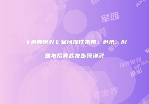 《坦克世界》军团操作指南：退出、创建与招募战友步骤详解