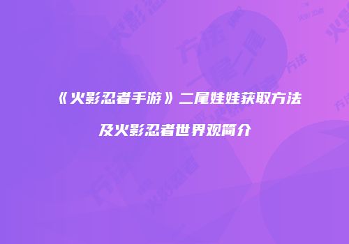 《火影忍者手游》二尾娃娃获取方法及火影忍者世界观简介