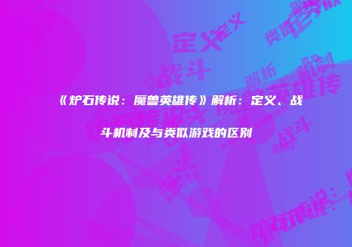 《炉石传说：魔兽英雄传》解析：定义、战斗机制及与类似游戏的区别