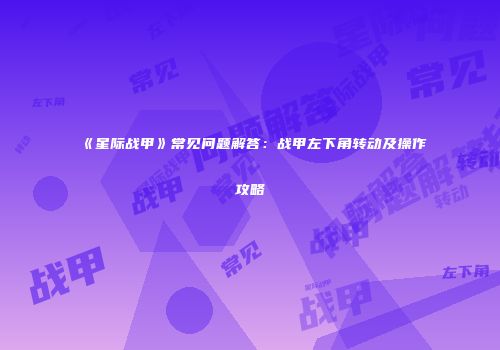 《星际战甲》常见问题解答：战甲左下角转动及操作攻略