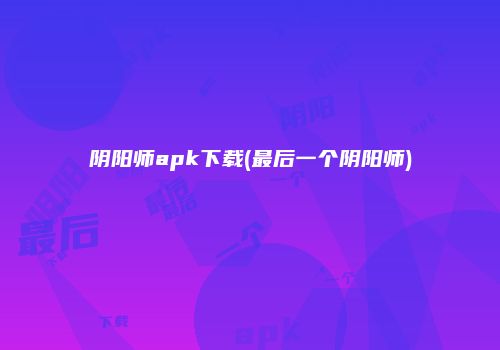 阴阳师apk下载(最后一个阴阳师)