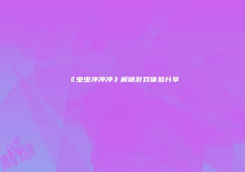 《虫虫冲冲冲》解谜游戏体验分享