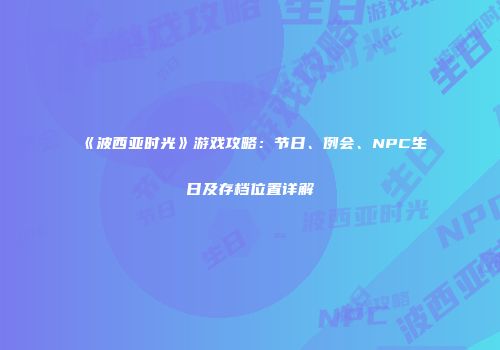《波西亚时光》游戏攻略：节日、例会、NPC生日及存档位置详解