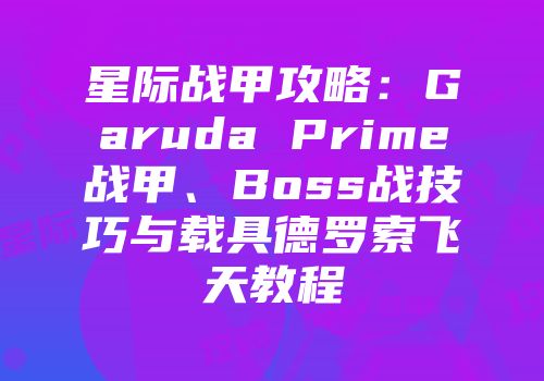 星际战甲攻略：Garuda Prime战甲、Boss战技巧与载具德罗索飞天教程