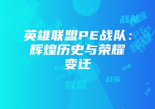 英雄联盟PE战队：辉煌历史与荣耀变迁