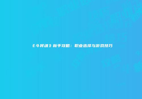 《斗将魂》新手攻略：职业选择与游戏技巧