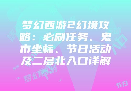 梦幻西游2幻境攻略：必刷任务、鬼市坐标、节日活动及二层北入口详解