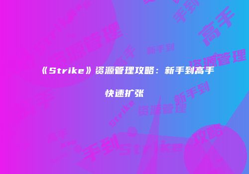 《Strike》资源管理攻略：新手到高手快速扩张