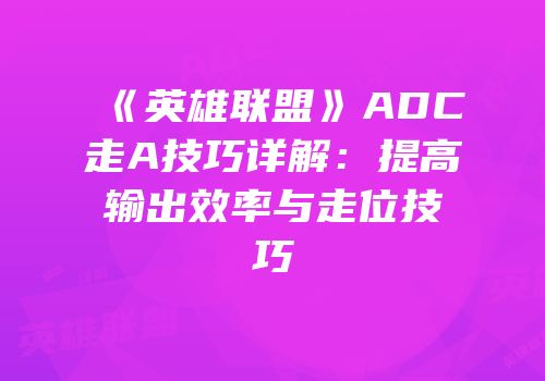 《英雄联盟》ADC走A技巧详解：提高输出效率与走位技巧