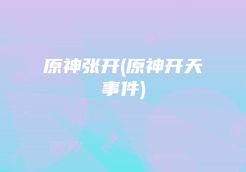原神张开(原神开天事件)