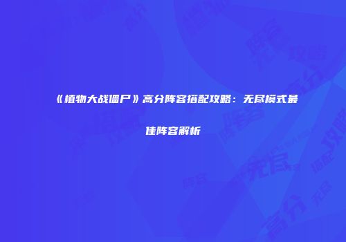 《植物大战僵尸》高分阵容搭配攻略：无尽模式最佳阵容解析