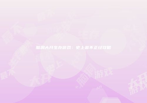 脑洞大开生存游戏：史上最不正经攻略