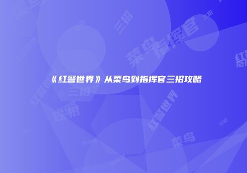 《红警世界》从菜鸟到指挥官三招攻略