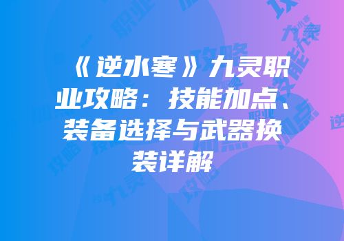 《逆水寒》九灵职业攻略：技能加点、装备选择与武器换装详解