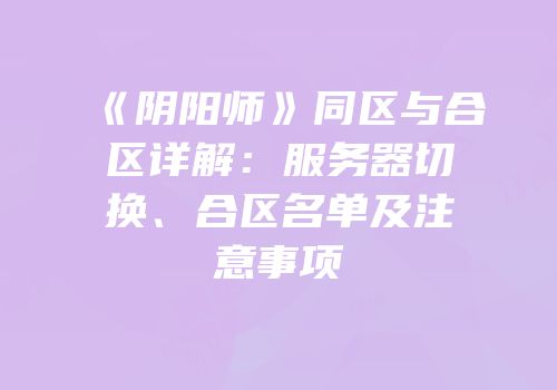 《阴阳师》同区与合区详解：服务器切换、合区名单及注意事项