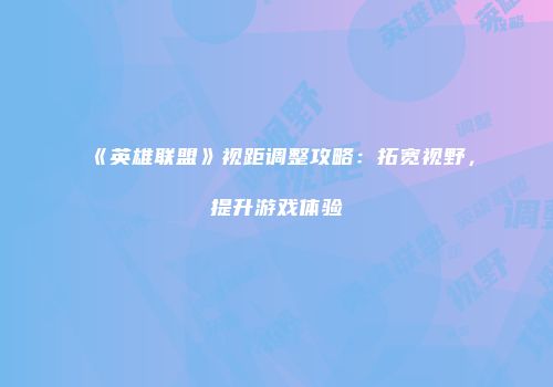 《英雄联盟》视距调整攻略：拓宽视野，提升游戏体验