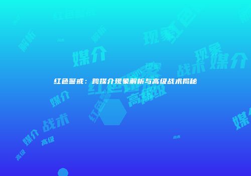 红色警戒：跨媒介现象解析与高级战术揭秘