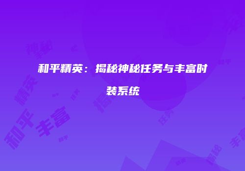 和平精英：揭秘神秘任务与丰富时装系统