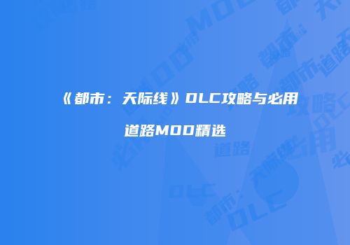 《都市：天际线》DLC攻略与必用道路MOD精选