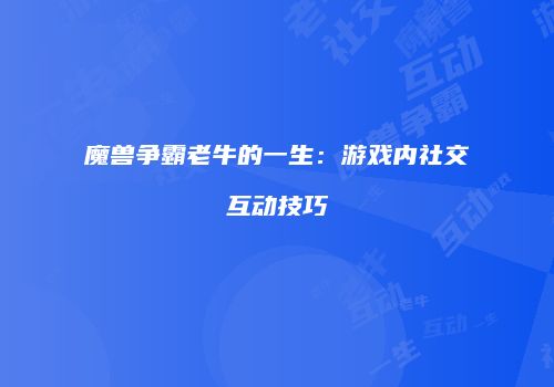魔兽争霸老牛的一生：游戏内社交互动技巧