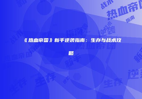 《热血帝国》新手逆袭指南：生存与战术攻略