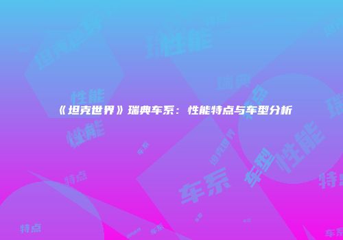 《坦克世界》瑞典车系：性能特点与车型分析