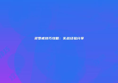 灵罗戒技巧攻略：实战经验分享