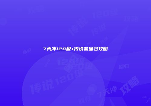 7天冲120级+传说套回归攻略