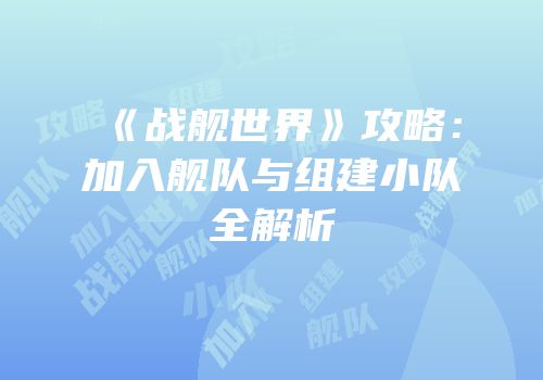《战舰世界》攻略：加入舰队与组建小队全解析