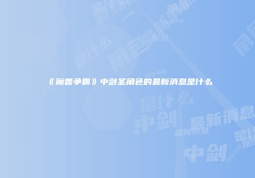 《魔兽争霸》中剑圣角色的最新消息是什么