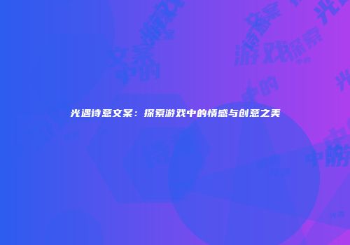 光遇诗意文案：探索游戏中的情感与创意之美