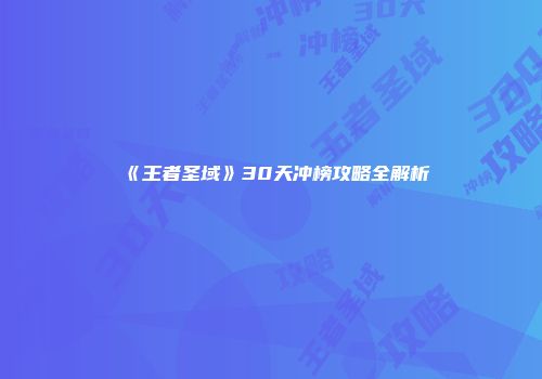 《王者圣域》30天冲榜攻略全解析