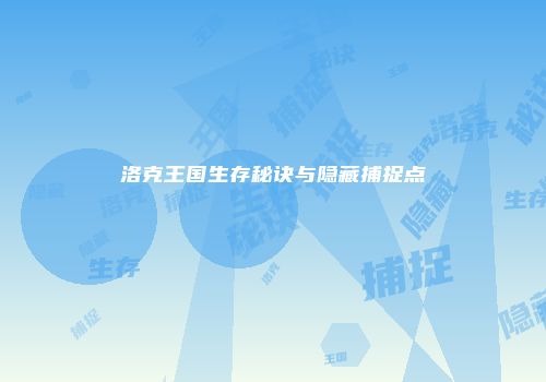 洛克王国生存秘诀与隐藏捕捉点