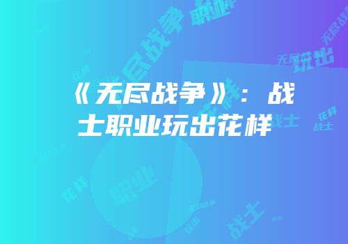 《无尽战争》：战士职业玩出花样