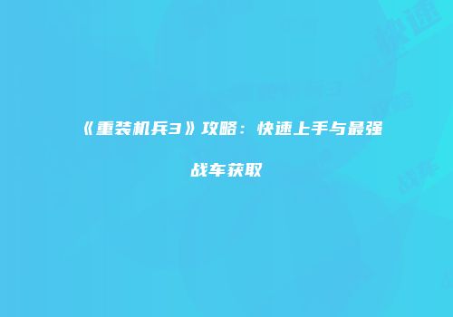 《重装机兵3》攻略：快速上手与最强战车获取