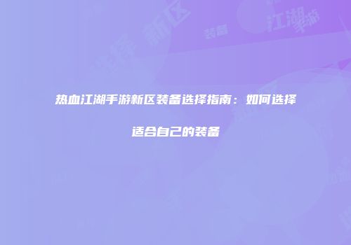 热血江湖手游新区装备选择指南：如何选择适合自己的装备