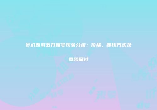 梦幻西游五开租号现象分析：价格、赚钱方式及风险探讨