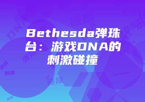 Bethesda弹珠台：游戏DNA的刺激碰撞