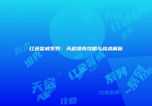 红色警戒系列：天启坦克攻略与战术解析