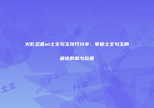 火影忍者ol土主勾玉技巧分享:掌握土主勾玉的最佳时机与位置