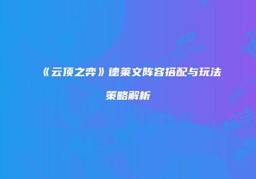 《云顶之弈》德莱文阵容搭配与玩法策略解析