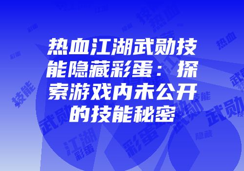 热血江湖武勋技能隐藏彩蛋：探索游戏内未公开的技能秘密