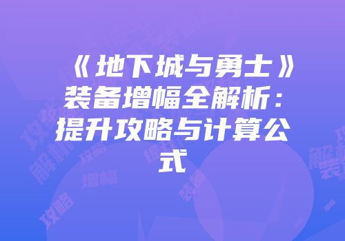 《地下城与勇士》装备增幅全解析：提升攻略与计算公式