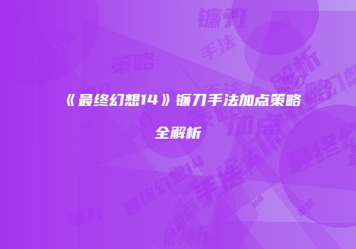 《最终幻想14》镰刀手法加点策略全解析