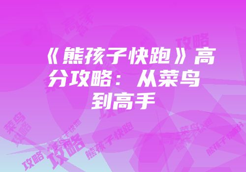 《熊孩子快跑》高分攻略：从菜鸟到高手