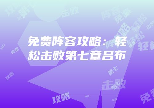免费阵容攻略：轻松击败第七章吕布