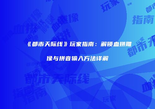《都市天际线》玩家指南：解锁血拼雕像与拼音输入方法详解