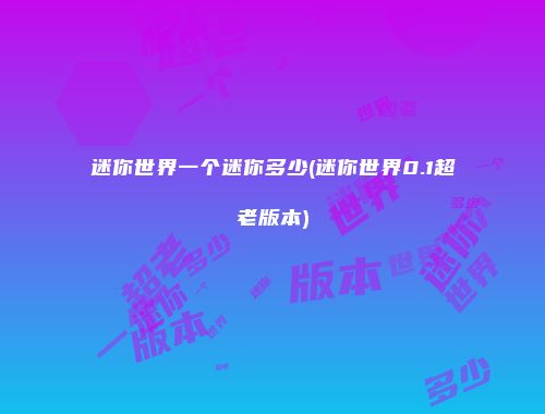 迷你世界一个迷你多少(迷你世界0.1超老版本)