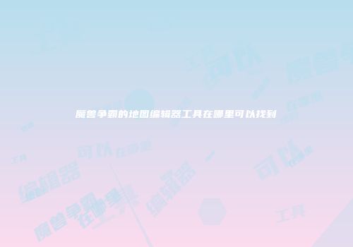 魔兽争霸的地图编辑器工具在哪里可以找到