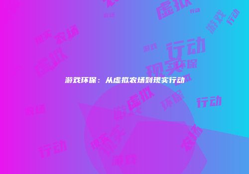 游戏环保：从虚拟农场到现实行动